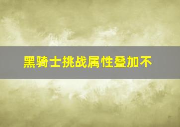 黑骑士挑战属性叠加不