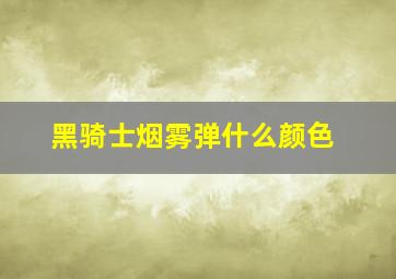 黑骑士烟雾弹什么颜色