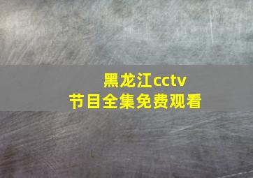 黑龙江cctv节目全集免费观看