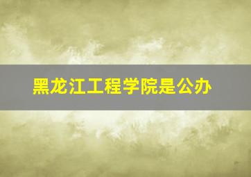 黑龙江工程学院是公办