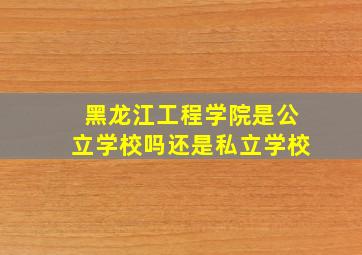 黑龙江工程学院是公立学校吗还是私立学校