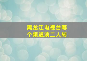 黑龙江电视台哪个频道演二人转