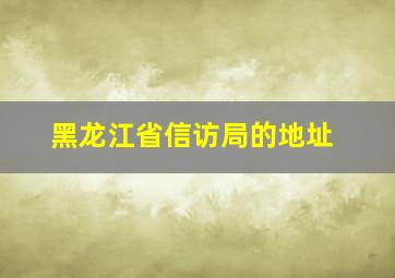 黑龙江省信访局的地址