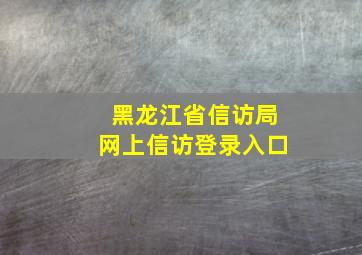 黑龙江省信访局网上信访登录入口