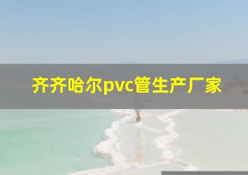 齐齐哈尔pvc管生产厂家