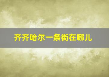 齐齐哈尔一条街在哪儿