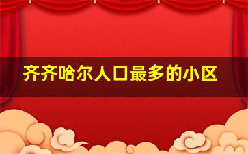 齐齐哈尔人口最多的小区