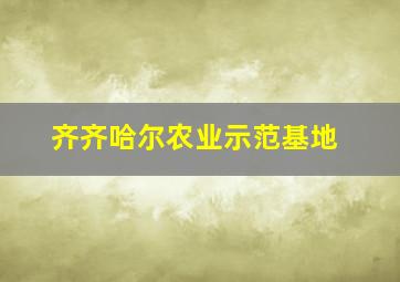 齐齐哈尔农业示范基地