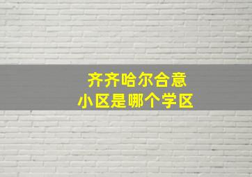 齐齐哈尔合意小区是哪个学区