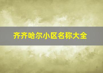 齐齐哈尔小区名称大全