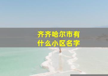 齐齐哈尔市有什么小区名字