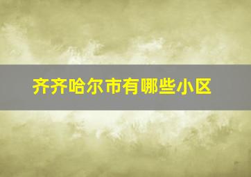 齐齐哈尔市有哪些小区