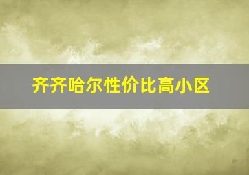 齐齐哈尔性价比高小区