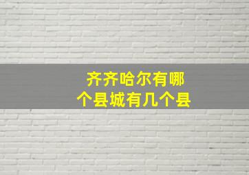 齐齐哈尔有哪个县城有几个县