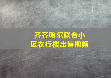 齐齐哈尔联合小区农行楼出售视频