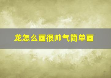 龙怎么画很帅气简单画