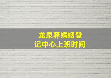 龙泉驿婚姻登记中心上班时间