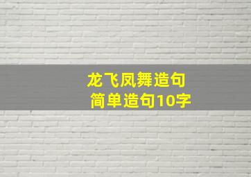 龙飞凤舞造句简单造句10字