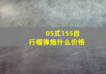 05式155自行榴弹炮什么价格