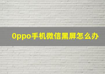 0ppo手机微信黑屏怎么办