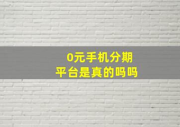 0元手机分期平台是真的吗吗