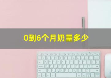 0到6个月奶量多少