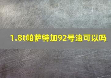 1.8t帕萨特加92号油可以吗