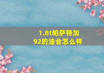 1.8t帕萨特加92的油会怎么样