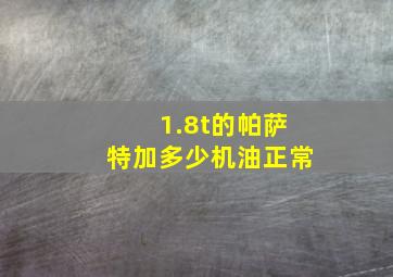 1.8t的帕萨特加多少机油正常