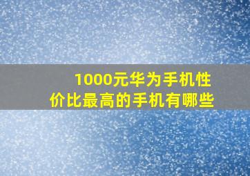 1000元华为手机性价比最高的手机有哪些