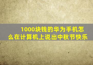 1000块钱的华为手机怎么在计算机上说出中秋节快乐