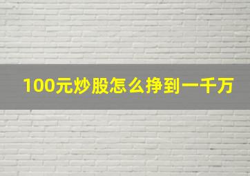 100元炒股怎么挣到一千万