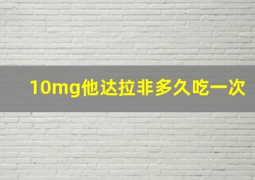 10mg他达拉非多久吃一次