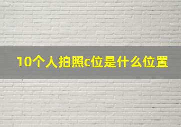 10个人拍照c位是什么位置