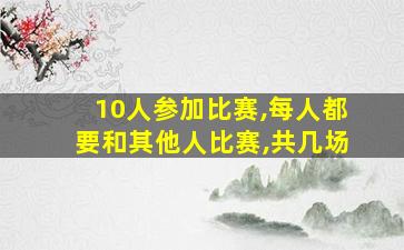 10人参加比赛,每人都要和其他人比赛,共几场