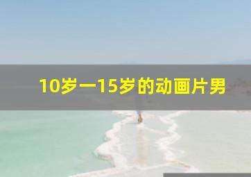 10岁一15岁的动画片男