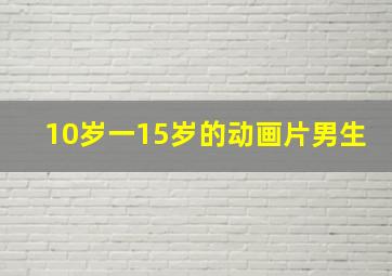 10岁一15岁的动画片男生