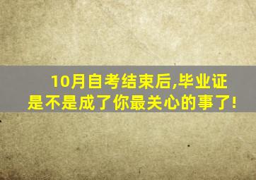 10月自考结束后,毕业证是不是成了你最关心的事了!