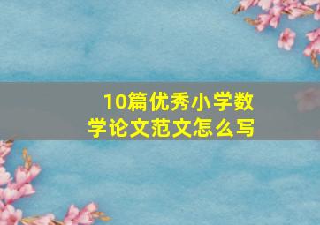 10篇优秀小学数学论文范文怎么写