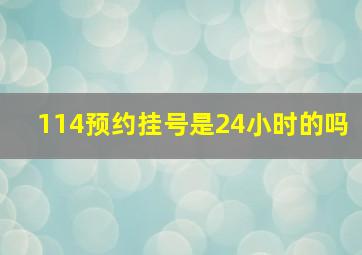 114预约挂号是24小时的吗