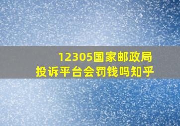 12305国家邮政局投诉平台会罚钱吗知乎