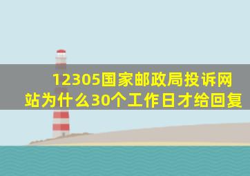 12305国家邮政局投诉网站为什么30个工作日才给回复