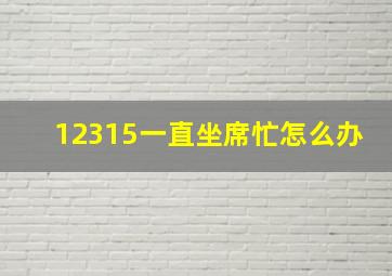 12315一直坐席忙怎么办