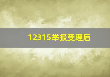 12315举报受理后