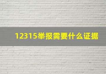 12315举报需要什么证据