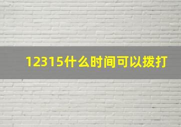 12315什么时间可以拨打