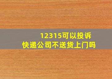 12315可以投诉快递公司不送货上门吗