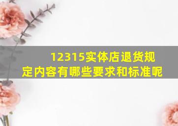 12315实体店退货规定内容有哪些要求和标准呢