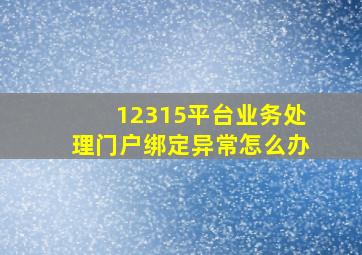 12315平台业务处理门户绑定异常怎么办