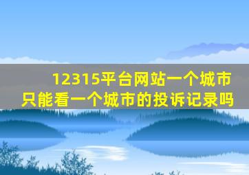 12315平台网站一个城市只能看一个城市的投诉记录吗